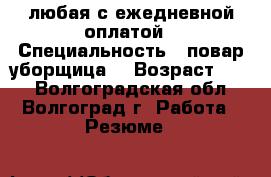 любая с ежедневной оплатой › Специальность ­ повар,уборщица. › Возраст ­ 42 - Волгоградская обл., Волгоград г. Работа » Резюме   